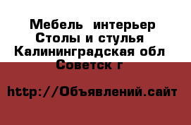 Мебель, интерьер Столы и стулья. Калининградская обл.,Советск г.